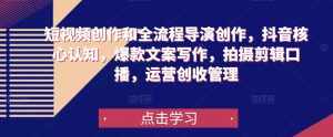 短视频创作和全流程导演创作,抖音核心认知,爆款文案写作,拍摄剪辑口播,运营创收管理-泰戈创艺资源库
