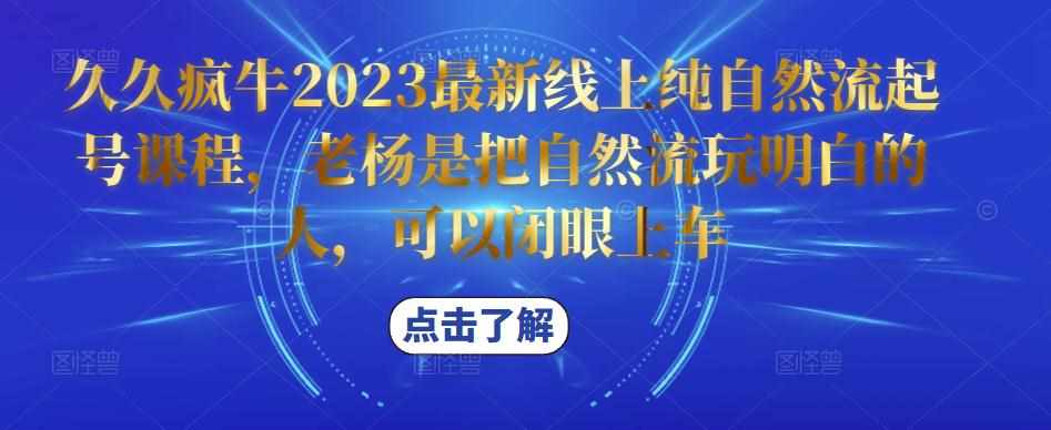 久久疯牛2023最新线上纯自然流起号课程，老杨是把自然流玩明白的人，可以闭眼上车-泰戈创艺资源库