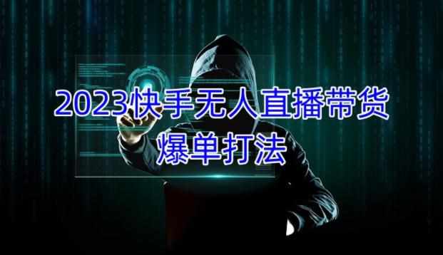 2023快手无人直播带货爆单教程，正规合法，长期稳定，可批量放大操作-泰戈创艺资源库
