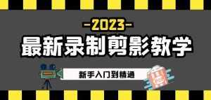 2023最新录制剪影教学课程：新手入门到精通，做短视频运营必看！-泰戈创艺资源库