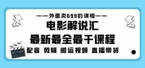 外面卖699的电影解说汇最新最全最干课程:电影配音剪辑搬运视频直播带货-泰戈创艺资源库