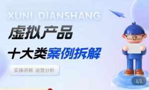 虚拟产品项目拆解课，十大类案例拆解分析运营玩法-泰戈创艺资源库