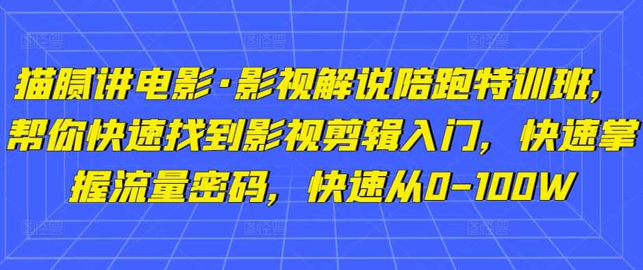 猫腻讲电影·影视解说陪跑特训班，帮你快速找到影视剪辑入门，快速掌握流量密码，快速从0-100W-泰戈创艺资源库
