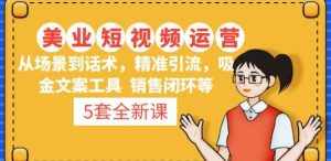 5套·美业短视频运营课从场景到话术·精准引流·吸金文案工具·销售闭环等-泰戈创艺资源库
