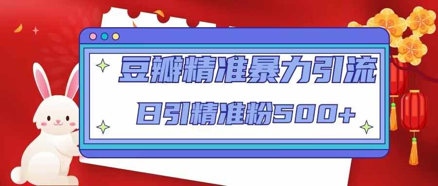 豆瓣精准暴力引流，日引精准粉500+【12课时】-泰戈创艺资源库