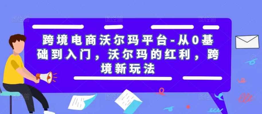 跨境电商沃尔玛平台-从0基础到入门，沃尔玛的红利，跨境新玩法-泰戈创艺资源库