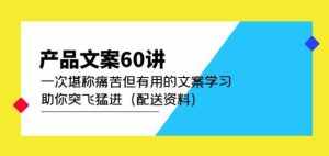产品文案60讲:一次堪称痛苦但有用的文案学习助你突飞猛进(配送资料)-泰戈创艺资源库