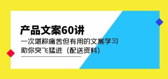 产品文案60讲：一次堪称痛苦但有用的文案学习助你突飞猛进（配送资料）-泰戈创艺资源库