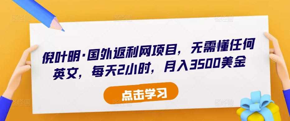 倪叶明·国外返利网项目，无需懂任何英文，每天2小时，月入3500美金-泰戈创艺资源库