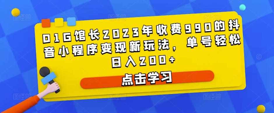D1G馆长2023年收费990的抖音小程序变现新玩法，单号轻松日入200+-泰戈创艺资源库