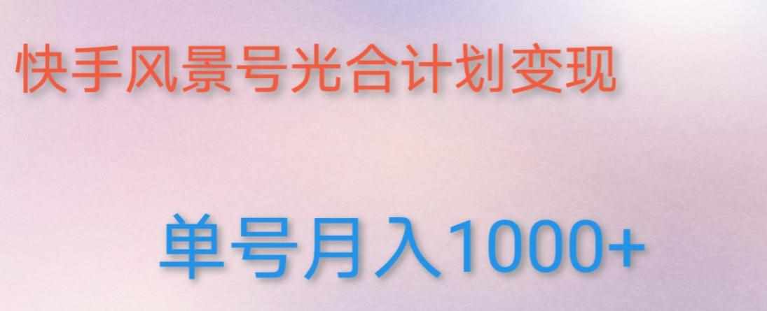如何利用快手风景号，通过光合计划，实现单号月入1000+（附详细教程及制作软件）-泰戈创艺资源库