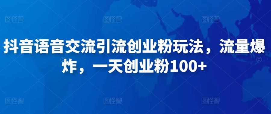 抖音语音交流引流创业粉玩法，流量爆炸，一天创业粉100+-泰戈创艺资源库