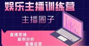 娱乐主播训练营，主播思维培训，直播思维+案例分析+直播运营-泰戈创艺资源库