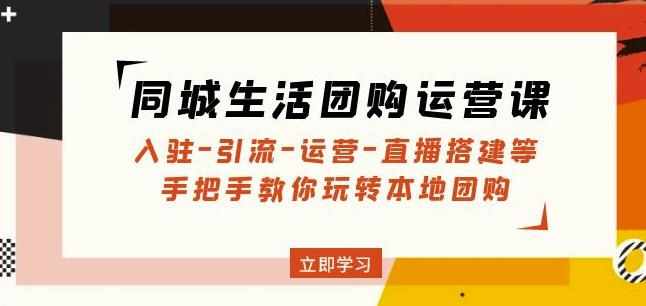同城生活团购运营课：入驻-引流-运营-直播搭建等玩转本地团购-泰戈创艺资源库