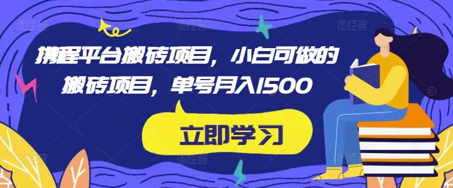 携程平台搬砖项目，小白可做的搬砖项目，单号月入1500-泰戈创艺资源库