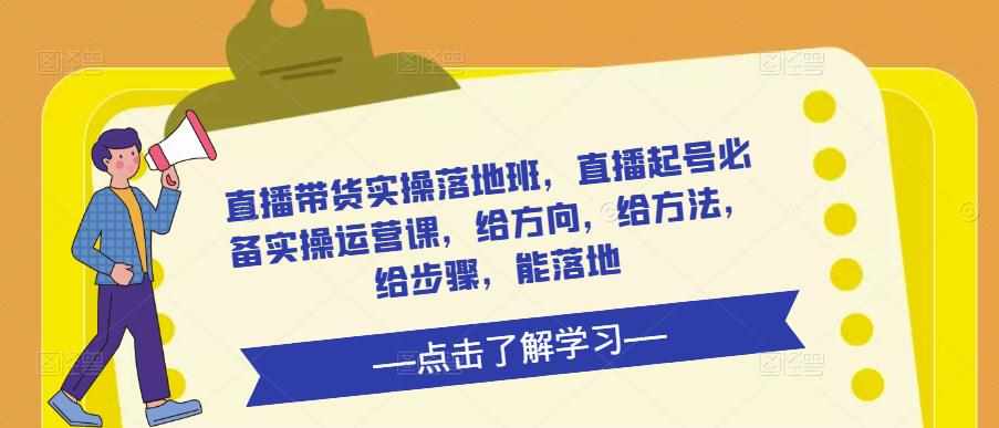 直播带货实操落地班，直播起号必备实操运营课，给方向，给方法，给步骤，能落地-泰戈创艺资源库