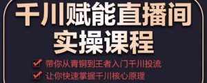 千川赋能直播间实操课程,带你从青铜到王者的入门千川投流,让你快速掌握千川核心原理-泰戈创艺资源库