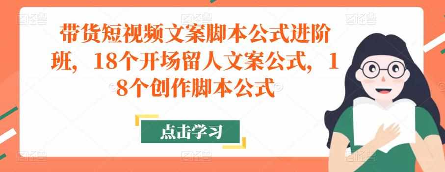 带货短视频文案脚本公式进阶班，18个开场留人文案公式，18个创作脚本公式-泰戈创艺资源库