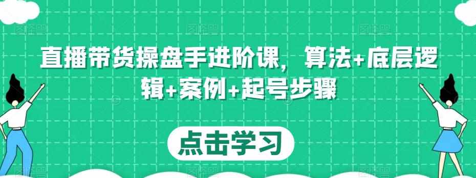 直播带货操盘手进阶课，算法 底层逻辑 案例 起号步骤-泰戈创艺资源库