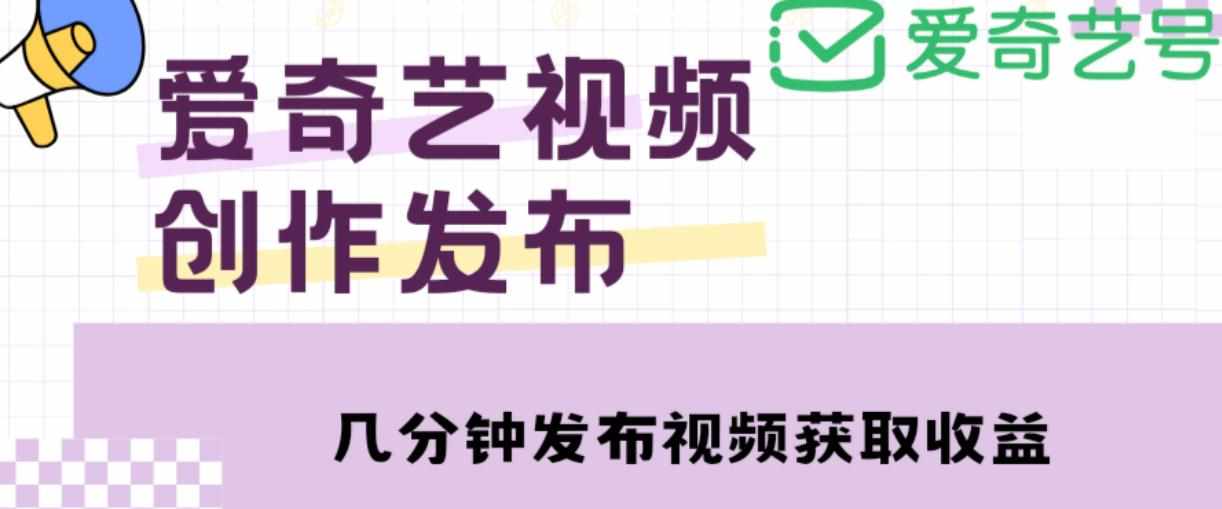 爱奇艺号视频发布，每天只需花几分钟即可发布视频，简单操作收入过万【教程+涨粉攻略】-泰戈创艺资源库