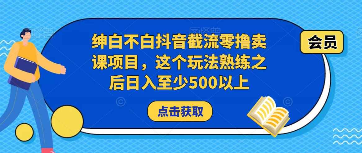 绅白不白抖音截流零撸卖课项目，这个玩法熟练之后日入至少500以上-泰戈创艺资源库