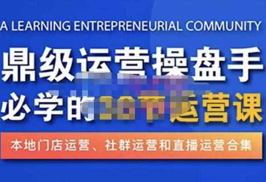 鼎级运营操盘手必学的38节运营课，深入简出通俗易懂地讲透，一个人就能玩转的本地化生意运营技能-泰戈创艺资源库