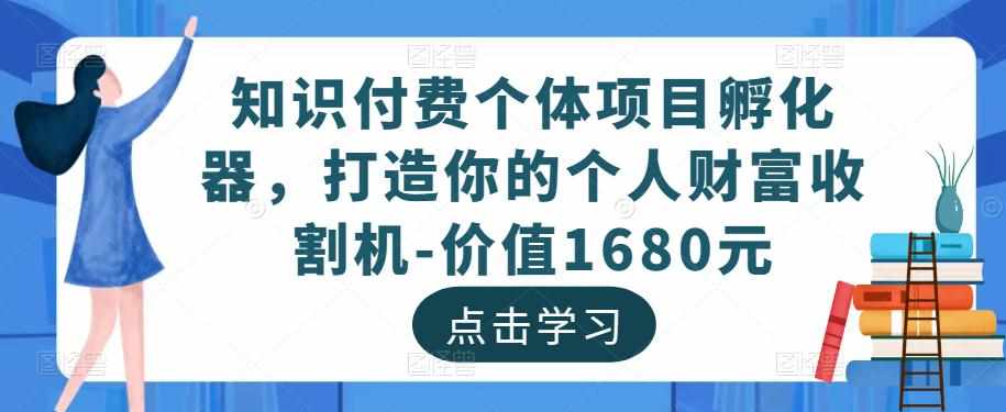 知识付费个体项目孵化器，打造你的个人财富收割机-价值1680元-泰戈创艺资源库