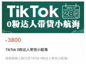 短视频疯人院TikTok 0粉达人带货小航海,TikTok Shop运营带货新模式-泰戈创艺资源库