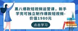 黑八爆款短视频运营课,新手学完可独立制作爆款短视频-价值1980元-泰戈创艺资源库