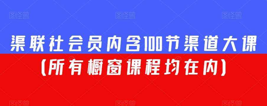 渠联社会员内含100节渠道大课（所有橱窗课程均在内）-泰戈创艺资源库