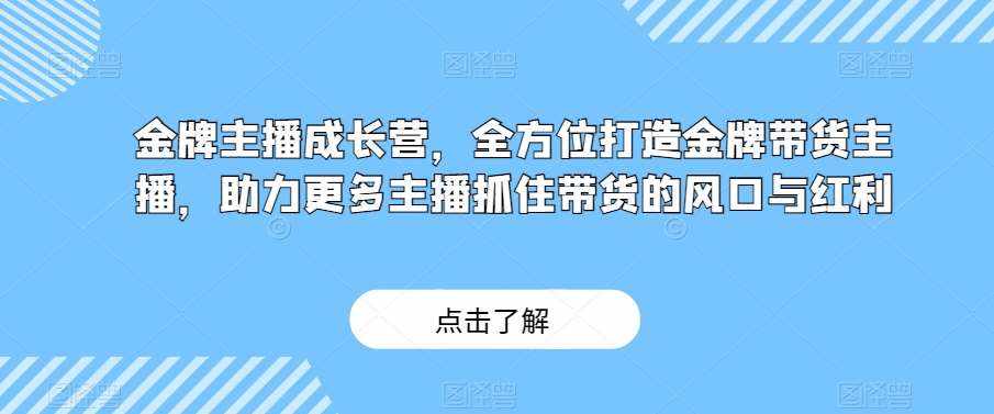 金牌主播成长营，全方位打造金牌带货主播，助力更多主播抓住带货的风口与红利-泰戈创艺资源库