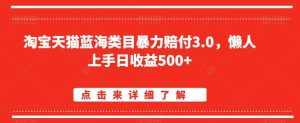 淘宝天猫蓝海类目暴力赔付3.0，懒人上手日收益500+【仅揭秘】-泰戈创艺资源库