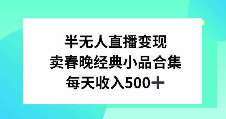半无人直播变现，卖经典春晚小品合集，每天日入500+【揭秘】-泰戈创艺资源库