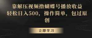 靠解压视频撸蝴蝶号播放收益，轻松日入500，操作简单，包过原创【揭秘】-泰戈创艺资源库