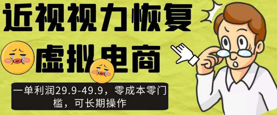 近视视力恢复虚拟电商，一单利润29.9-49.9，零成本零门槛，可长期操作【揭秘】-泰戈创艺资源库