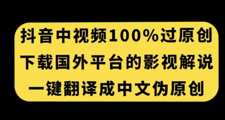 抖音中视频百分百过原创，下载国外平台的电影解说，一键翻译成中文获取收益-泰戈创艺资源库