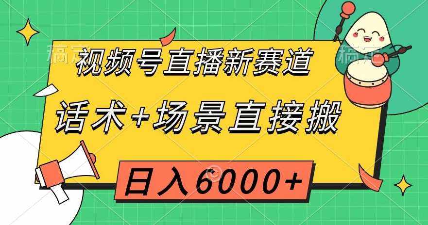 视频号直播新赛道，话术+场景直接搬，日入6000+【揭秘】-泰戈创艺资源库