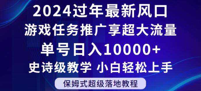 2024年过年新风口，游戏任务推广，享超大流量，单号日入10000+，小白轻松上手【揭秘】-泰戈创艺资源库