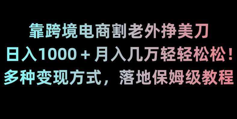 靠跨境电商割老外挣美刀，日入1000＋月入几万轻轻松松！多种变现方式，落地保姆级教程【揭秘】-泰戈创艺资源库