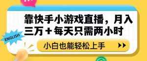 靠快手小游戏直播,月入三万+每天只需两小时,小白也能轻松上手【揭秘】-泰戈创艺资源库
