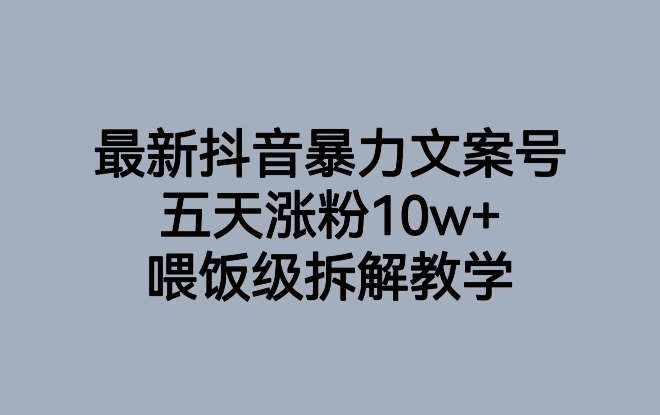 最新抖音暴力文案号，五天涨粉10w+，喂饭级拆解教学-泰戈创艺资源库