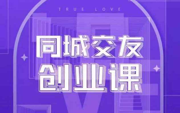 同城交友创业课，和你分享如何在你的城市，进行一场同城交友创业-泰戈创艺资源库