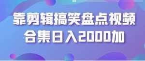 靠剪辑搞笑盘点视频合集日入2000加【揭秘】-泰戈创艺资源库