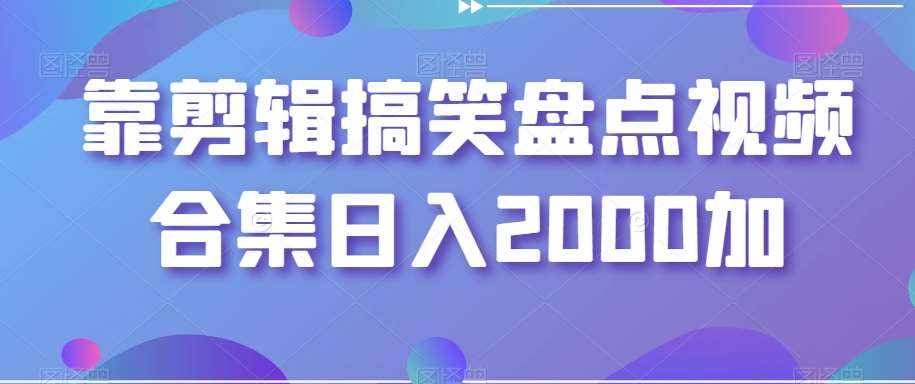靠剪辑搞笑盘点视频合集日入2000加【揭秘】-泰戈创艺资源库