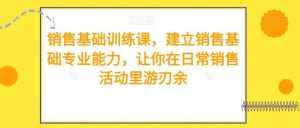 销售基础训练课,建立销售基础专业能力,让你在日常销售活动里游刃余-泰戈创艺资源库