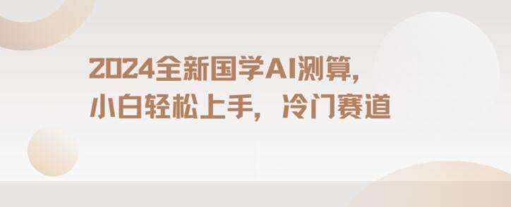 2024国学AI测算，小白轻松上手，长期蓝海项目【揭秘】-泰戈创艺资源库