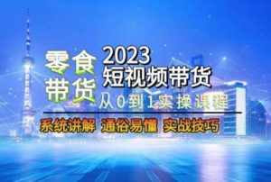 2023短视频带货-零食赛道，从0-1实操课程，系统讲解实战技巧-泰戈创艺资源库