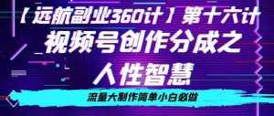 价值980的视频号创作分成之人性智慧,流量大制作简单小白必做【揭秘】-泰戈创艺资源库