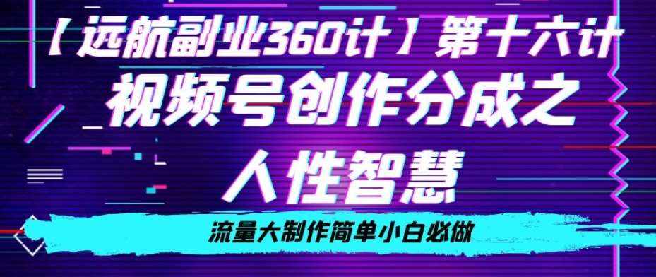 价值980的视频号创作分成之人性智慧，流量大制作简单小白必做【揭秘】-泰戈创艺资源库