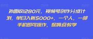 外面收1280元，视频号创作分成计划，单日入账5000+，一个人，一部手机即可操作，保姆级教学【揭秘】-泰戈创艺资源库